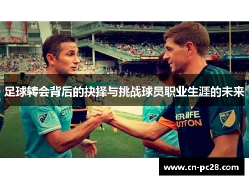足球转会背后的抉择与挑战球员职业生涯的未来 足球转会背后的抉择与挑战球员职业生涯的未来