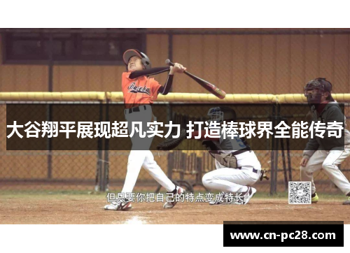 大谷翔平展现超凡实力 打造棒球界全能传奇 大谷翔平展现超凡实力 打造棒球界全能传奇