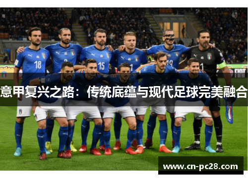 意甲复兴之路:传统底蕴与现代足球完美融合 意甲复兴之路:传统底蕴与现代足球完美融合