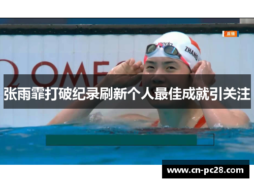 张雨霏打破纪录刷新个人最佳成就引关注 张雨霏打破纪录刷新个人最佳成就引关注