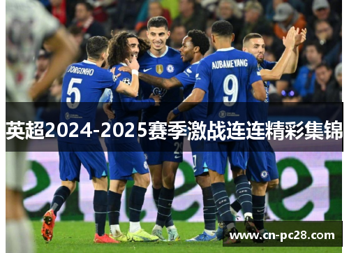 英超2024-2025赛季激战连连精彩集锦 英超2024-2025赛季激战连连精彩集锦