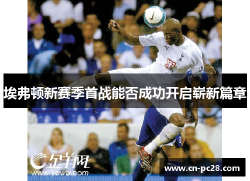 埃弗顿新赛季首战能否成功开启崭新篇章