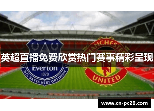 英超直播免费欣赏热门赛事精彩呈现