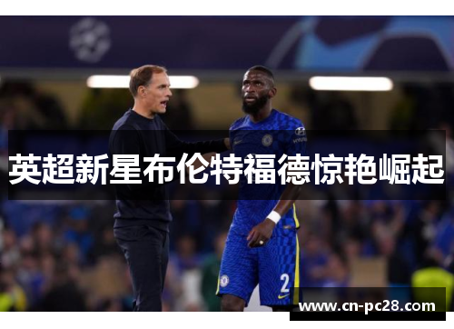 英超新星布伦特福德惊艳崛起 英超新星布伦特福德惊艳崛起