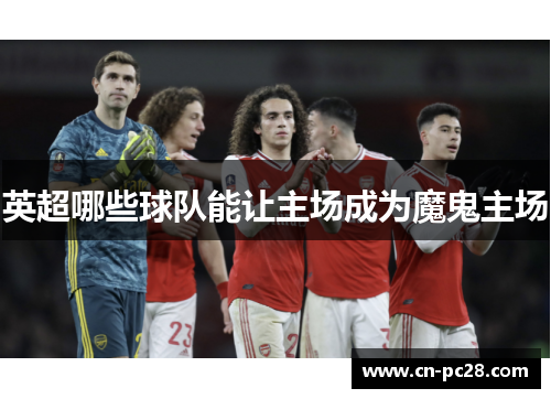 英超哪些球队能让主场成为魔鬼主场 英超哪些球队能让主场成为魔鬼主场