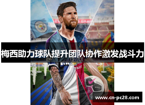 梅西助力球队提升团队协作激发战斗力 梅西助力球队提升团队协作激发战斗力