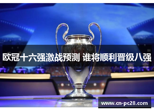 欧冠十六强激战预测 谁将顺利晋级八强 欧冠十六强激战预测 谁将顺利晋级八强
