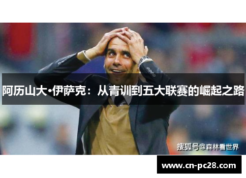 阿历山大·伊萨克:从青训到五大联赛的崛起之路 阿历山大·伊萨克:从青训到五大联赛的崛起之路