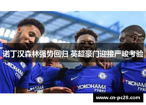 诺丁汉森林强势回归 英超豪门迎接严峻考验 诺丁汉森林强势回归 英超豪门迎接严峻考验