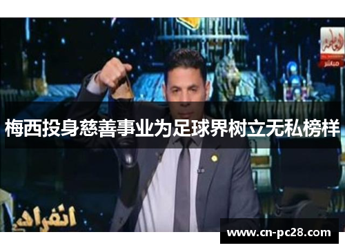 梅西投身慈善事业为足球界树立无私榜样 梅西投身慈善事业为足球界树立无私榜样