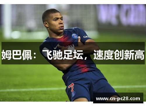 姆巴佩:飞驰足坛,速度创新高 姆巴佩:飞驰足坛,速度创新高