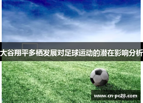 大谷翔平多栖发展对足球运动的潜在影响分析 大谷翔平多栖发展对足球运动的潜在影响分析