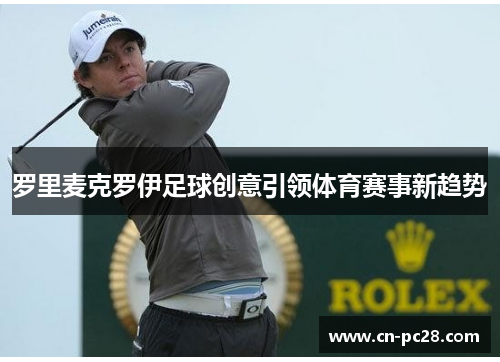 罗里麦克罗伊足球创意引领体育赛事新趋势 罗里麦克罗伊足球创意引领体育赛事新趋势