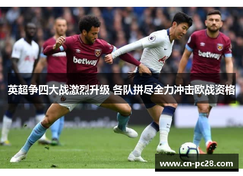 英超争四大战激烈升级 各队拼尽全力冲击欧战资格 英超争四大战激烈升级 各队拼尽全力冲击欧战资格