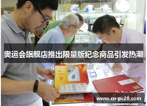 奥运会旗舰店推出限量版纪念商品引发热潮 奥运会旗舰店推出限量版纪念商品引发热潮